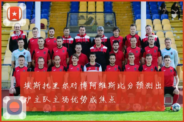 埃斯托里尔对博阿维斯比分预测出炉主队主场优势成焦点