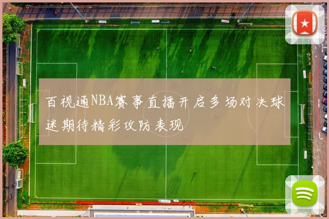 百视通NBA赛事直播开启多场对决球迷期待精彩攻防表现