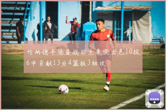 伦纳德半场奋战旧主表现出色10投6中贡献13分4篮板3助攻
