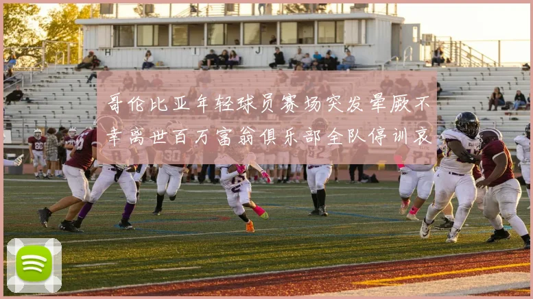 哥伦比亚年轻球员赛场突发晕厥不幸离世百万富翁俱乐部全队停训哀悼