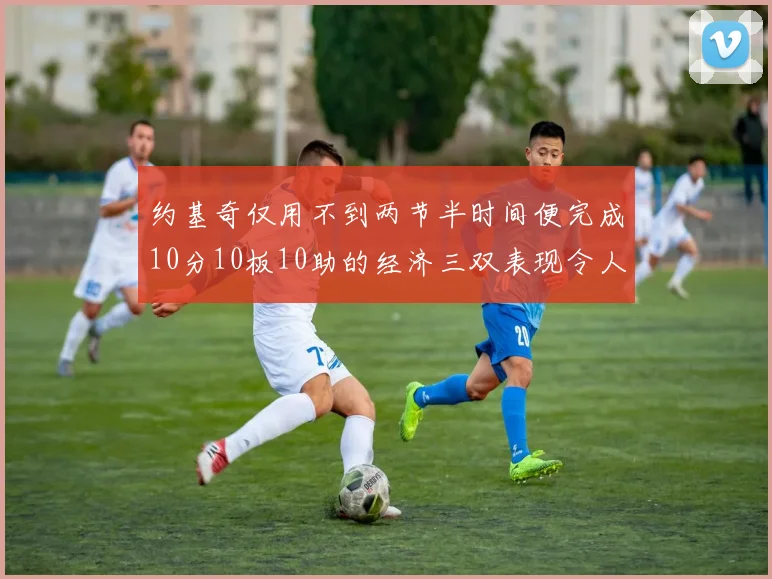 约基奇仅用不到两节半时间便完成10分10板10助的经济三双表现令人惊叹