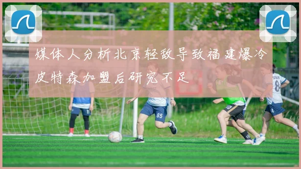 媒体人分析北京轻敌导致福建爆冷皮特森加盟后研究不足