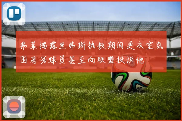 弗莱揭露里弗斯执教期间更衣室氛围恶劣球员甚至向联盟投诉他