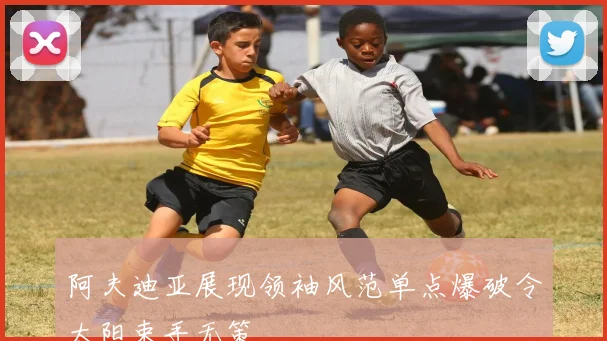 阿夫迪亚展现领袖风范单点爆破令太阳束手无策