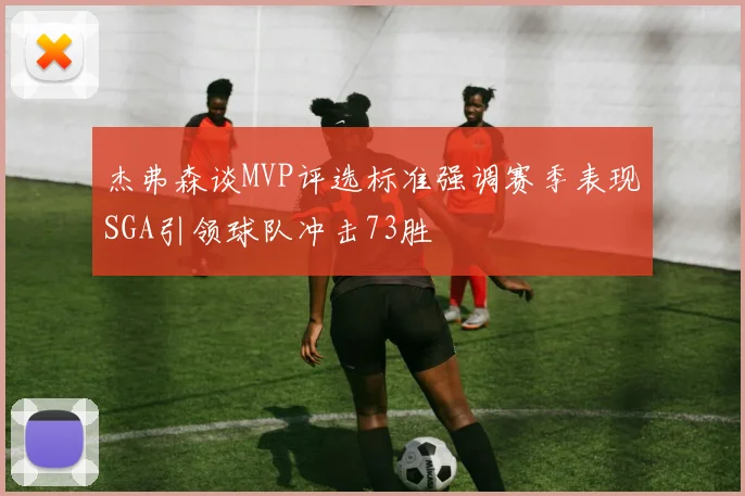 杰弗森谈MVP评选标准强调赛季表现SGA引领球队冲击73胜