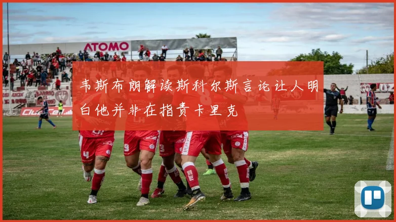 韦斯布朗解读斯科尔斯言论让人明白他并非在指责卡里克